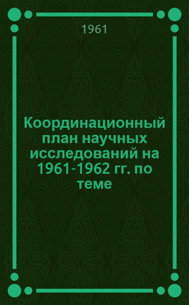Координационный план научных исследований на 1961-1962 гг. по теме: Исследование условий применения и выбор оптимальных параметров система разработки с использованием высокопроизводительного самоходного оборудования для пологопадающих месторождений руд цветных металлов средней крепости