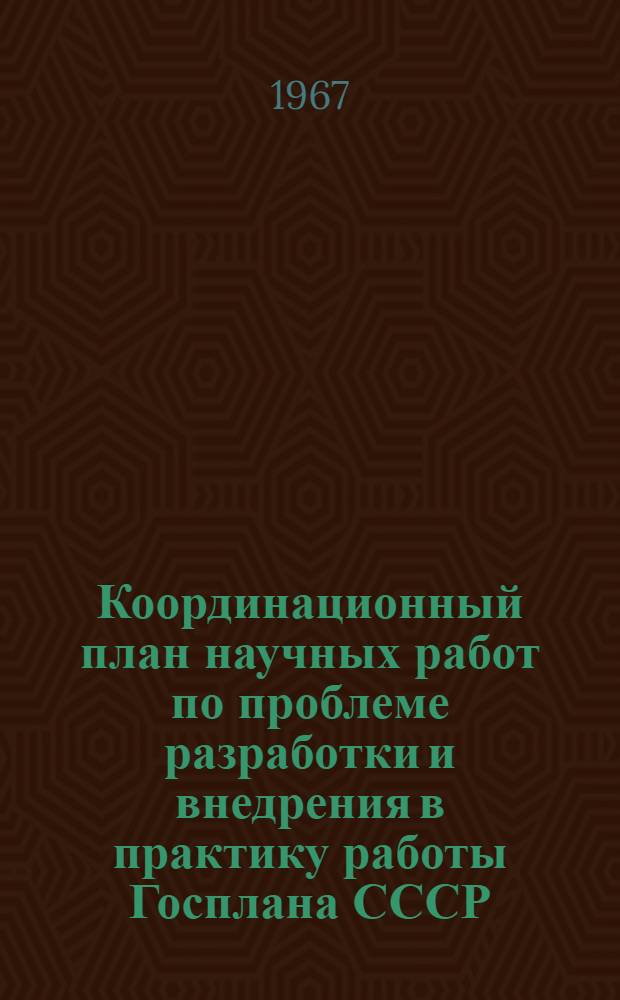 [Координационный план научных работ по проблеме разработки и внедрения в практику работы Госплана СССР, Госпланов союзных республик и других планирующих органов системы народнохозяйственного (межотраслевого и отраслевого) оптимального планирования и автоматизированных систем плановых расчетов по основным разделам народнохозяйственного плана] : Проект
