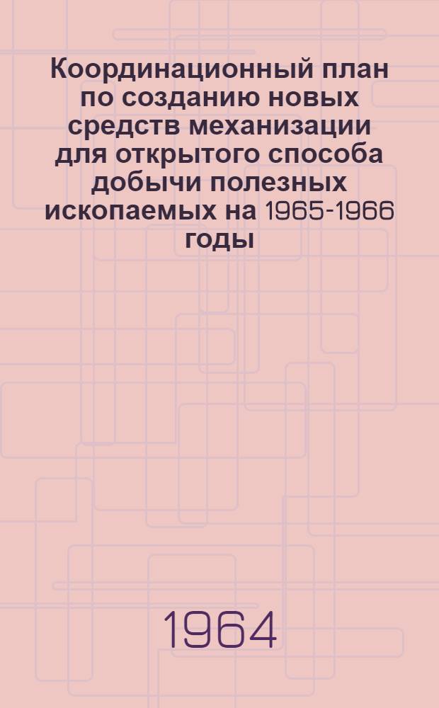 Координационный план по созданию новых средств механизации для открытого способа добычи полезных ископаемых на 1965-1966 годы : (Принят на Всесоюз. координац. совещании 19-21 мая 1964 г. в г. Кривой Рог)