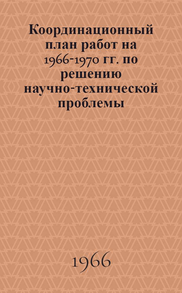 Координационный план работ на 1966-1970 гг. по решению научно-технической проблемы (051200) - разработать комплексные мероприятия по защите сельскохозяйственных культур от вредителей, болезней и сорняков по зонам страны с применением новых агротехнических, химических и биологических методов : Проект