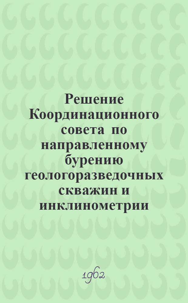 Решение Координационного совета по направленному бурению геологоразведочных скважин и инклинометрии. 20-22 февраля 1962 г.