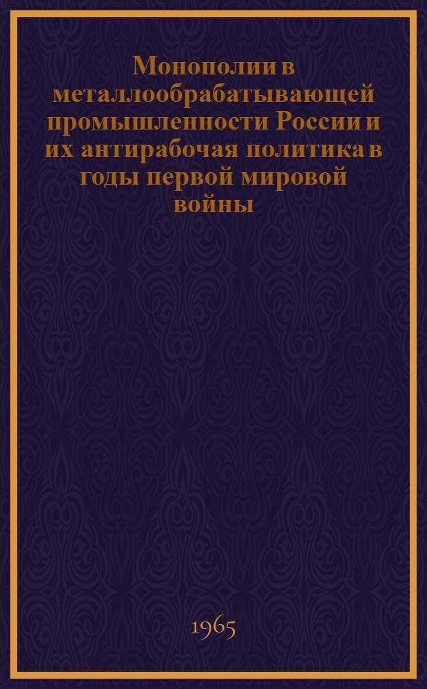 Монополии в металлообрабатывающей промышленности России и их антирабочая политика в годы первой мировой войны (июнь 1914 г. - октябрь 1917 г.) : Автореферат дис. на соискание учен. степени кандидата ист. наук