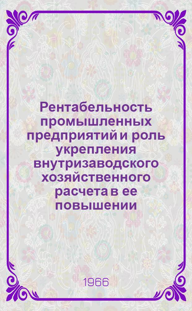 Рентабельность промышленных предприятий и роль укрепления внутризаводского хозяйственного расчета в ее повышении : (На материалах машиностроит. предприятий) : Автореф. дис. на соиск. учен. степени канд. экон. наук