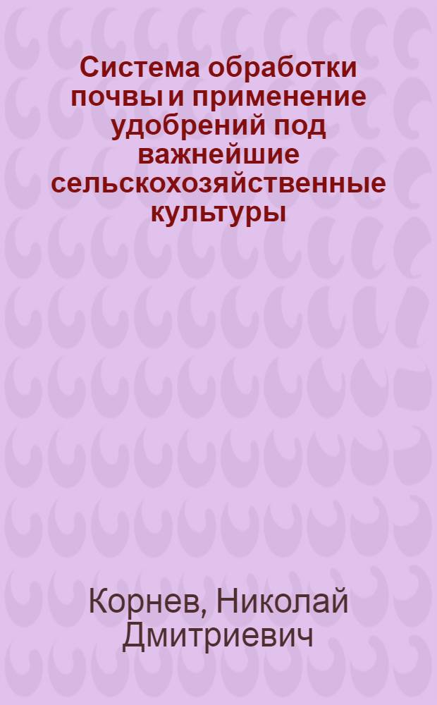 Система обработки почвы и применение удобрений под важнейшие сельскохозяйственные культуры, возделываемые в республике : Тезисы доклада на Респ. совещании специалистов сел. хоз-ва Кирг. ССР