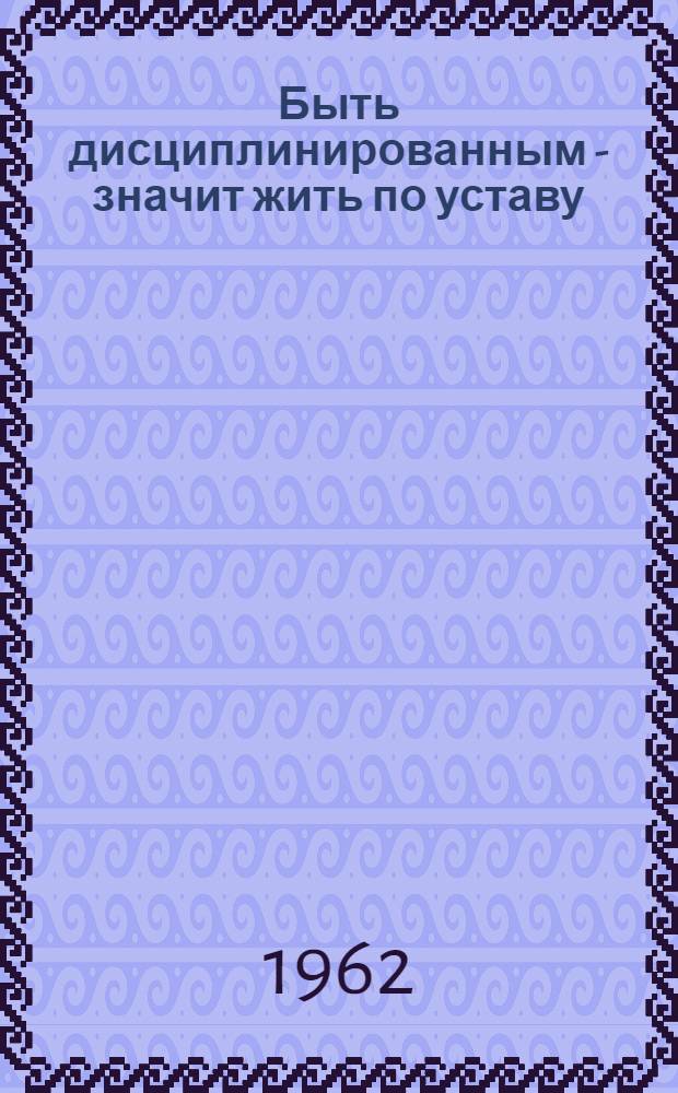 Быть дисциплинированным - значит жить по уставу