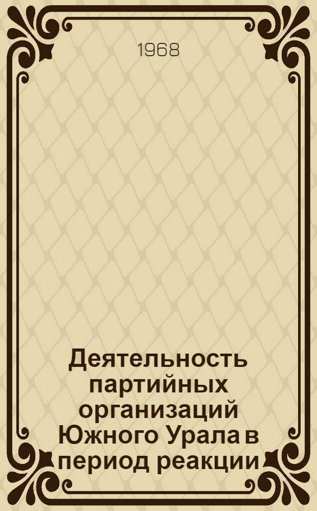 Деятельность партийных организаций Южного Урала в период реакции (1907-1910 гг.) : Автореф. дис. на соискание учен. степени канд. ист. наук : (570)