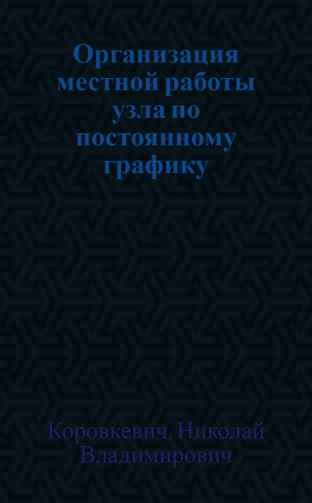 Организация местной работы узла по постоянному графику : (Опыт Пермского отд-ния Свердловской ж. д.)