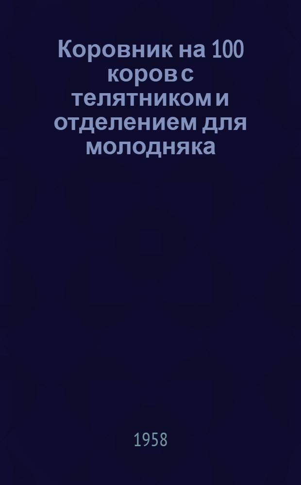 Коровник на 100 коров с телятником и отделением для молодняка : (С железобетонным перекрытием и чердачным помещением)