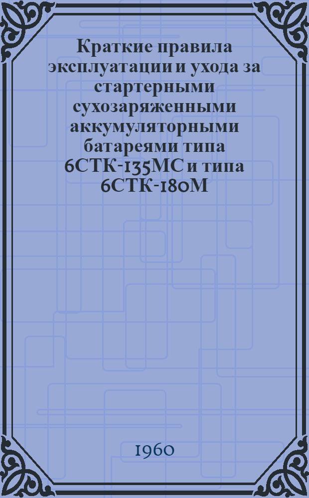 Краткие правила эксплуатации и ухода за стартерными сухозаряженными аккумуляторными батареями типа 6СТК-135МС и типа 6СТК-180М