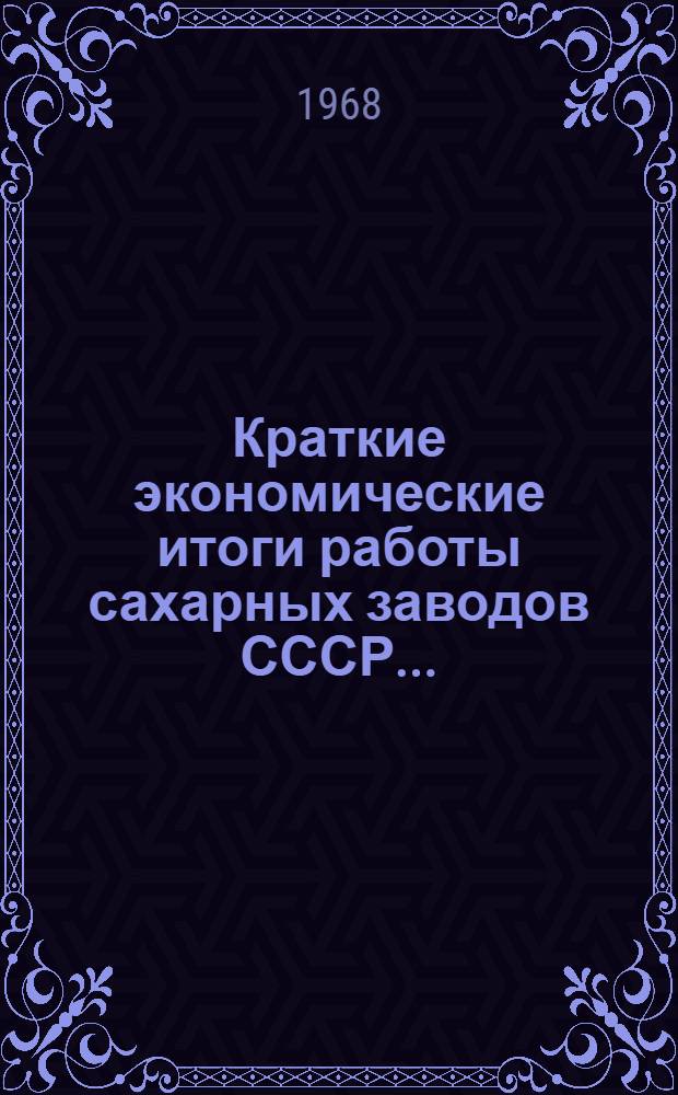 Краткие экономические итоги работы сахарных заводов СССР...