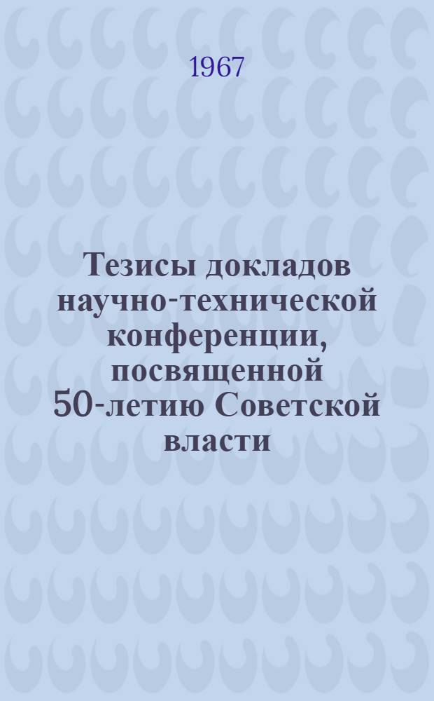 Тезисы докладов научно-технической конференции, посвященной 50-летию Советской власти : [1]-. [1] : Секция "Промышленное и гражданское строительство"
