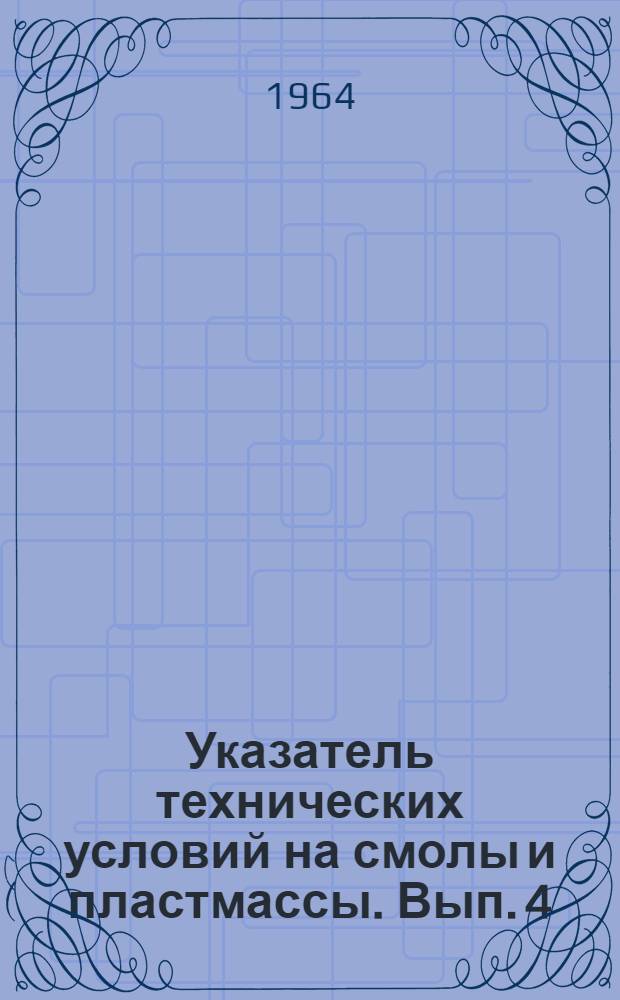 [Указатель технических условий на смолы и пластмассы. [Вып. 4]