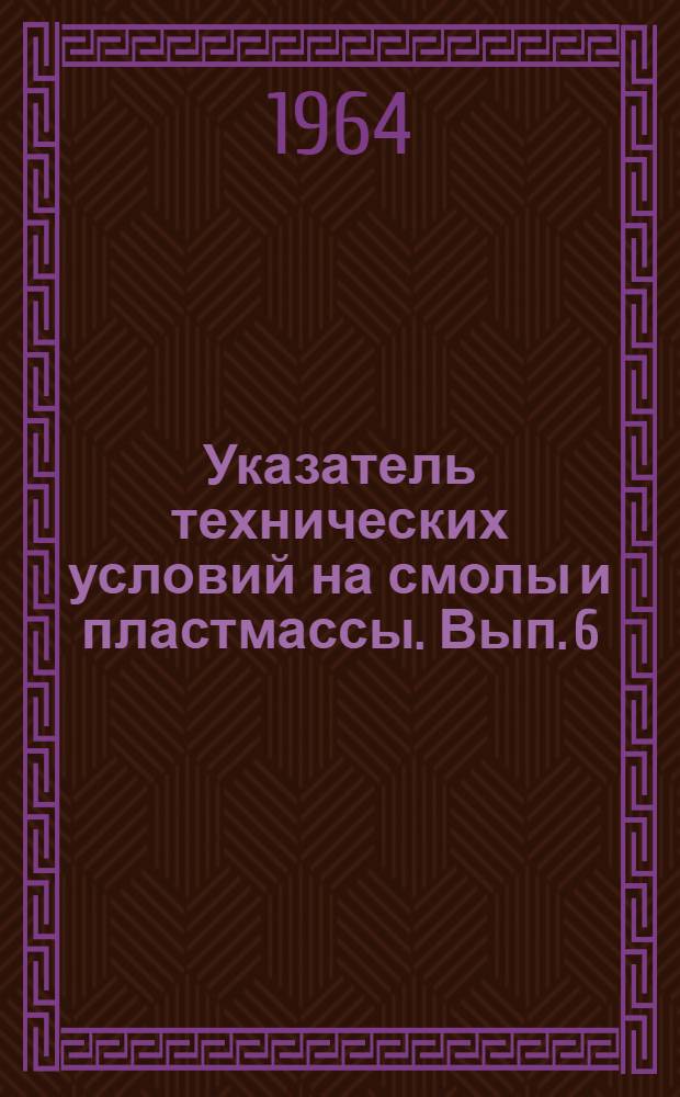[Указатель технических условий на смолы и пластмассы. [Вып. 6]