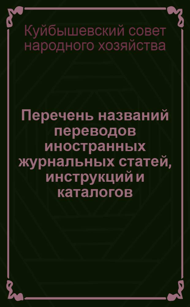 Перечень названий переводов иностранных журнальных статей, инструкций и каталогов, выполненных на предприятиях Куйбышевского совнархоза : Вып. 3-