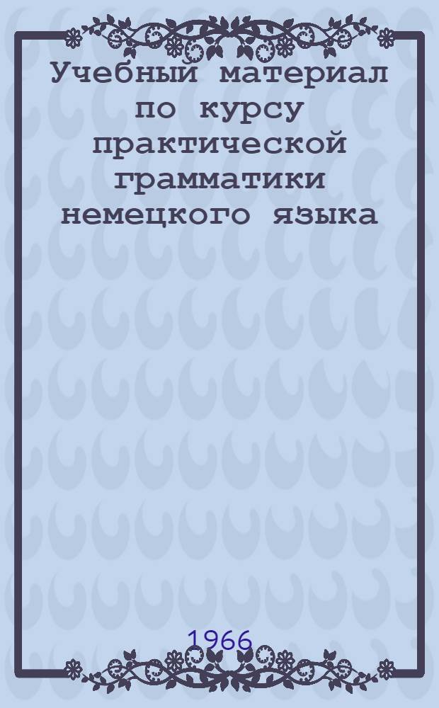 Учебный материал по курсу практической грамматики немецкого языка : Для работы с магнитофоном для студентов 1 и 2 курсов факультетов и отделений немецкого языка. Ч. 2