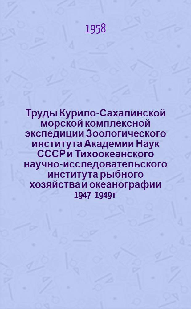 Труды Курило-Сахалинской морской комплексной экспедиции Зоологического института Академии Наук СССР и Тихоокеанского научно-исследовательского института рыбного хозяйства и океанографии 1947-1949 г. 1