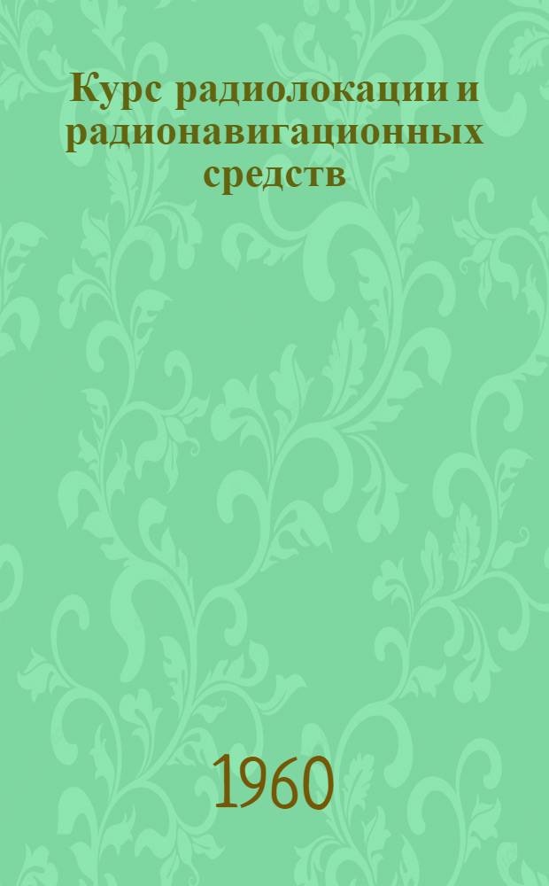Курс радиолокации и радионавигационных средств : Учебник для слушателей фак. № 8 : Ч. 1-