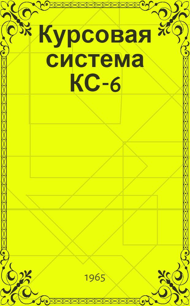 Курсовая система КС-6 : Краткое техн. описание и инструкция по эксплуатации