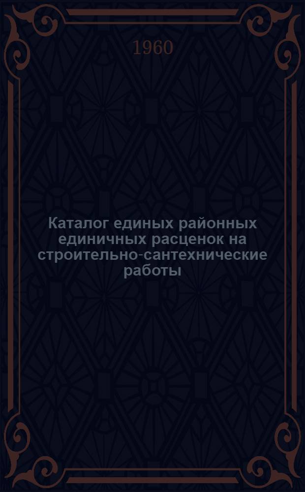 Каталог единых районных единичных расценок на строительно-сантехнические работы : Сост. в ценах с 1/VII 1955 г., пересчитан в соответствии с новым масштабом цен 9 район, I и II группа строительства по шести зонам Т. 1 [Утв. Кабардино-Балкарским советом нар. хозяйства в 1957 г.]. Т. 3