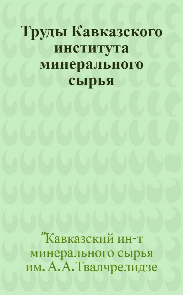 Труды Кавказского института минерального сырья (КИМС)