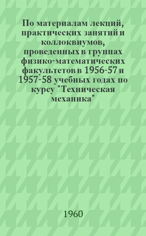 По материалам лекций, практических занятий и коллоквиумов, проведенных в группах физико-математических факультетов в 1956-57 и 1957-58 учебных годах по курсу "Техническая механика" : [В 4 вып.] Вып. 1-. Вып. 3 : Механизмы для преобразования вращательных движений
