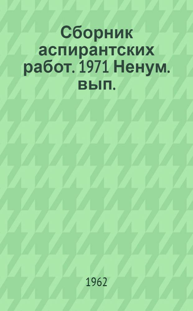 Сборник аспирантских работ. 1971 [Ненум. вып.] : (Философия. Научный коммунизм)