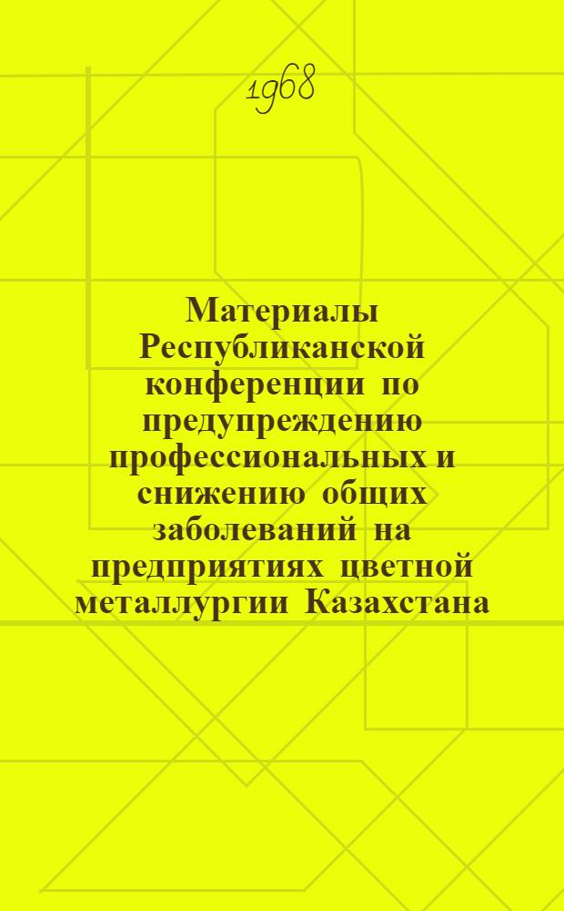 Материалы Республиканской конференции по предупреждению профессиональных и снижению общих заболеваний на предприятиях цветной металлургии Казахстана : Ч. 1-. Ч. 2