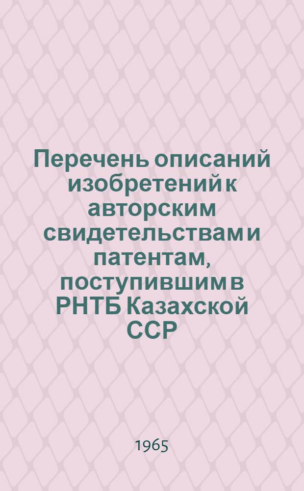 Перечень описаний изобретений к авторским свидетельствам и патентам, поступившим в РНТБ Казахской ССР