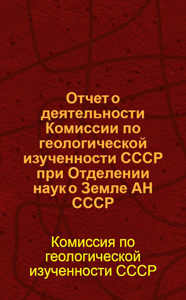 Отчет о деятельности Комиссии по геологической изученности СССР при Отделении наук о Земле АН СССР