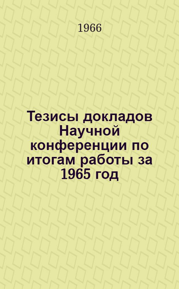 Тезисы докладов Научной конференции по итогам работы за 1965 год (ноябрь 1966 г.) : [1]-. [2] : Секция технических наук
