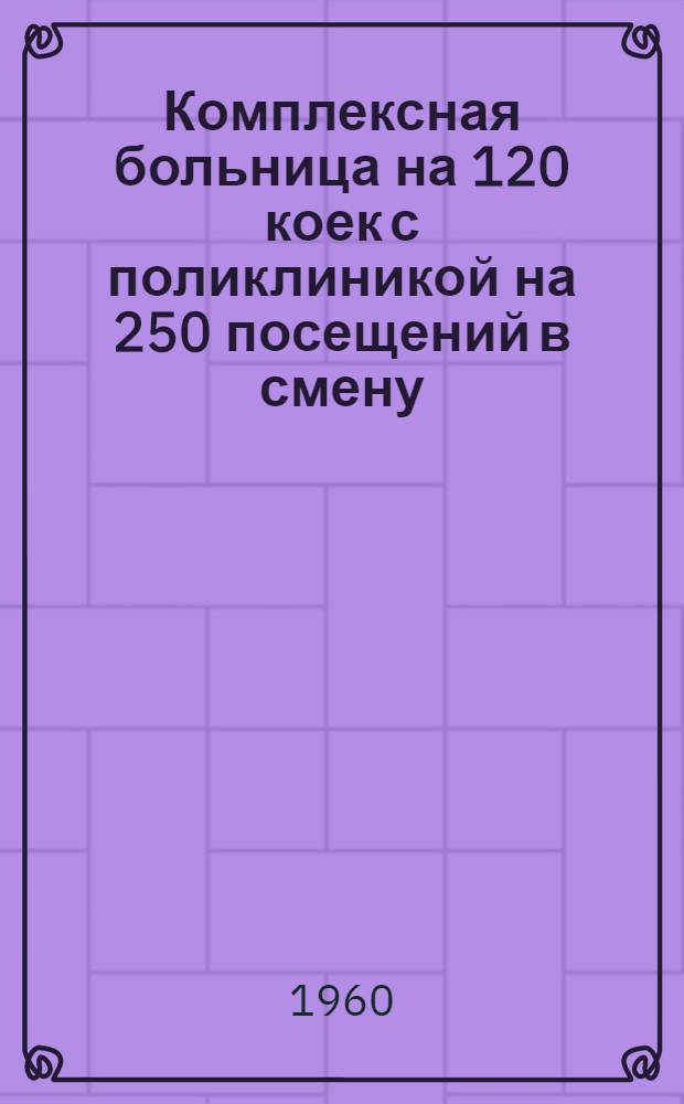 Комплексная больница на 120 коек с поликлиникой на 250 посещений в смену : Состав. комплекса: 1. Главный корпус на 95 коек с поликлиникой на 250 посещ. в смену. 2. Инфекционный корпус на 25 коек. 3. Патолого-анатом. корпус. 4. Пищеблок. 5. Прачечная с котельной (проект № 345-58). [2] : Инфекционный корпус на 25 коек