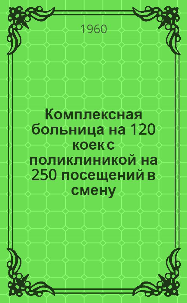 Комплексная больница на 120 коек с поликлиникой на 250 посещений в смену : Состав. комплекса: 1. Главный корпус на 95 коек с поликлиникой на 250 посещ. в смену. 2. Инфекционный корпус на 25 коек. 3. Патолого-анатом. корпус. 4. Пищеблок. 5. Прачечная с котельной (проект № 345-58). [2] : Инфекционный корпус на 25 коек