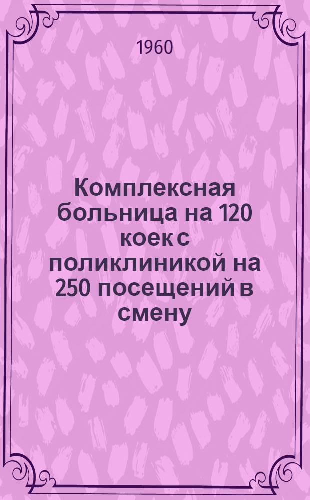 Комплексная больница на 120 коек с поликлиникой на 250 посещений в смену : Состав. комплекса: 1. Главный корпус на 95 коек с поликлиникой на 250 посещ. в смену. 2. Инфекционный корпус на 25 коек. 3. Патолого-анатом. корпус. 4. Пищеблок. 5. Прачечная с котельной (проект № 345-58). [2] : Инфекционный корпус на 25 коек