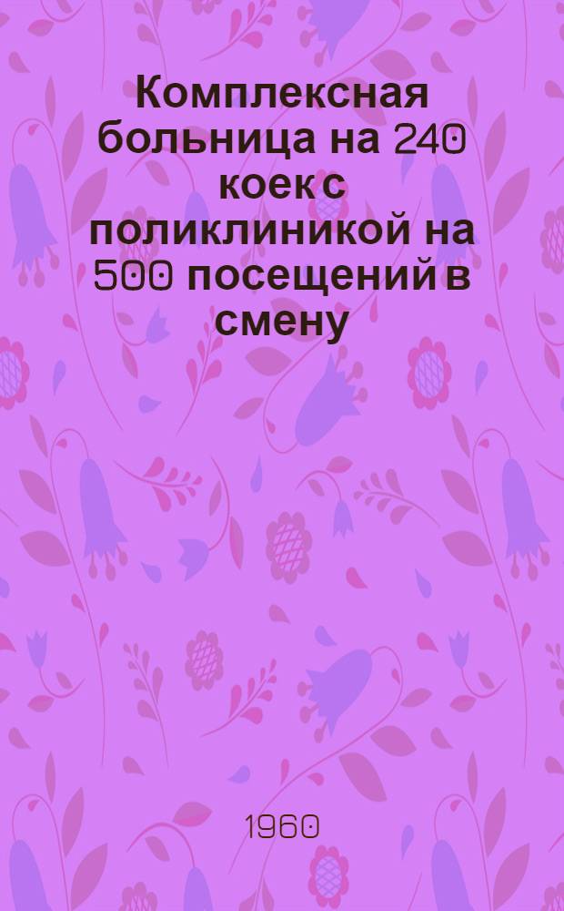 Комплексная больница на 240 коек с поликлиникой на 500 посещений в смену : Состав комплекса: 1. Главный корпус на 200 коек с поликлиникой на 500 посещений в смену. 2. Инфекционный корпус на 40 коек. 3. Пищеблок. 4. Патолого-анатомический корпус. 5. Хозяйственный корпус (котельная на топливе уголь). [1] : Главный корпус