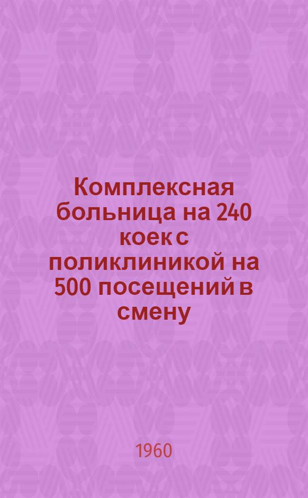Комплексная больница на 240 коек с поликлиникой на 500 посещений в смену : Состав комплекса: 1. Главный корпус на 200 коек с поликлиникой на 500 посещений в смену. 2. Инфекционный корпус на 40 коек. 3. Пищеблок. 4. Патолого-анатомический корпус. 5. Хозяйственный корпус (котельная на топливе уголь). [1] : Главный корпус
