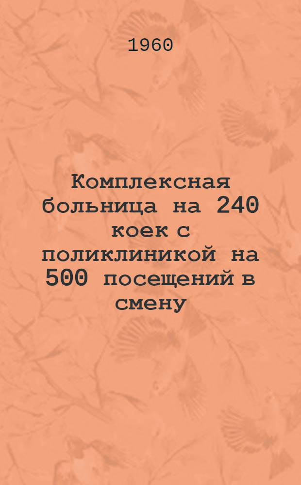 Комплексная больница на 240 коек с поликлиникой на 500 посещений в смену : Состав комплекса: 1. Главный корпус на 200 коек с поликлиникой на 500 посещений в смену. 2. Инфекционный корпус на 40 коек. 3. Пищеблок. 4. Патолого-анатомический корпус. 5. Хозяйственный корпус (котельная на топливе уголь). [2] : Инфекционный корпус на 40 коек