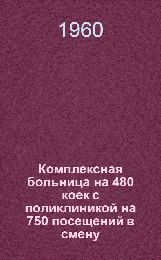 Комплексная больница на 480 коек с поликлиникой на 750 посещений в смену : Состав комплекса: 1. Главный корпус на 300 коек с поликлиникой на 750 посещений в смену. 2. Акушерско-гинекол. корпус на 100 коек. 3. Инфекционный корпус на 80 коек. 4. Пищеблок. 5. Патол.-анатом. корпус. 6. Хоз. корпус. 1 : Главный корпус