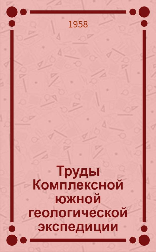 Труды Комплексной южной геологической экспедиции (КЮГЭ) : Вып. 1-6, 8