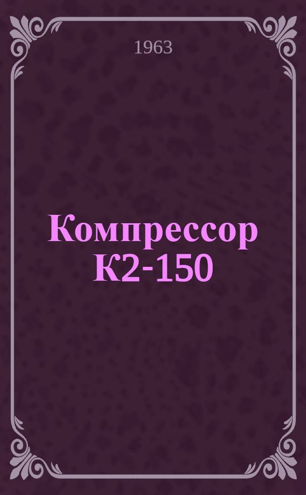 Компрессор К2-150 : Описание и инструкция по обслуживанию