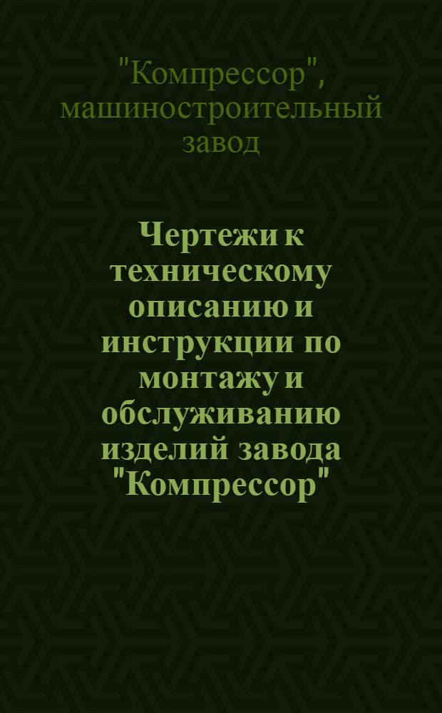 Чертежи к техническому описанию и инструкции по монтажу и обслуживанию [изделий завода "Компрессор"] : Бр. 1-