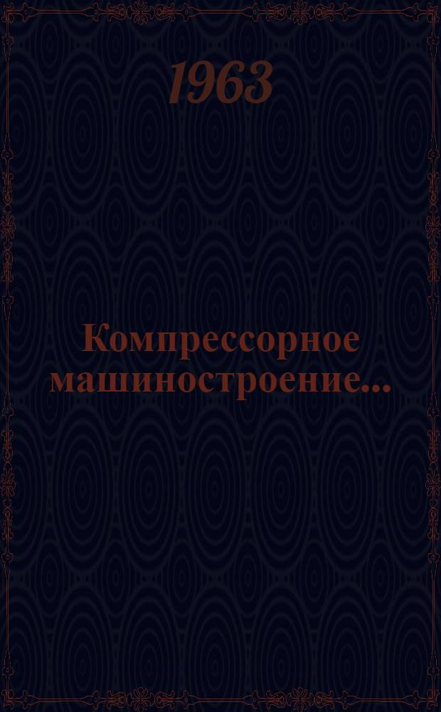 Компрессорное машиностроение... : (Обзор работы специализир. заводов)..