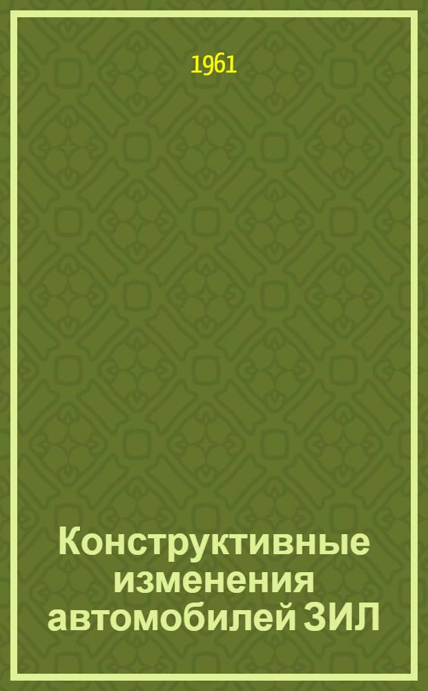 Конструктивные изменения автомобилей ЗИЛ : Доп. к инструкциям : Вып. 1-