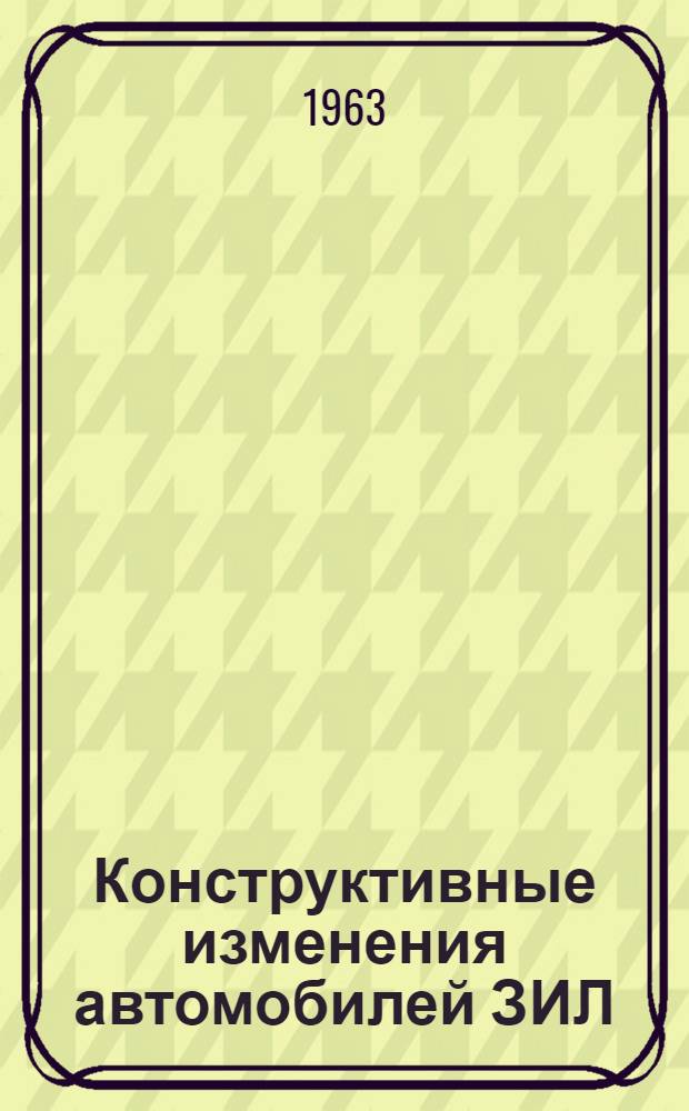 Конструктивные изменения автомобилей ЗИЛ : Доп. к инструкциям Вып. 1-. Вып. 8