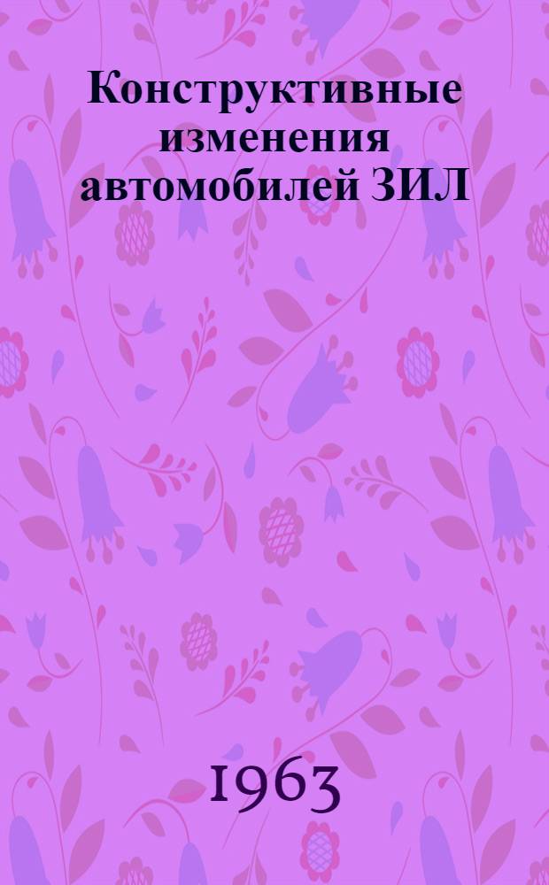Конструктивные изменения автомобилей ЗИЛ : Доп. к инструкциям Вып. 1-. Вып. 9-10