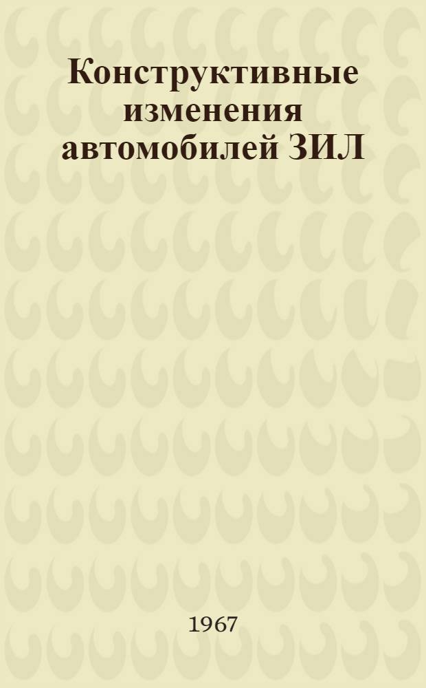 Конструктивные изменения автомобилей ЗИЛ : Доп. к инструкциям Вып. 1-. Вып. 17