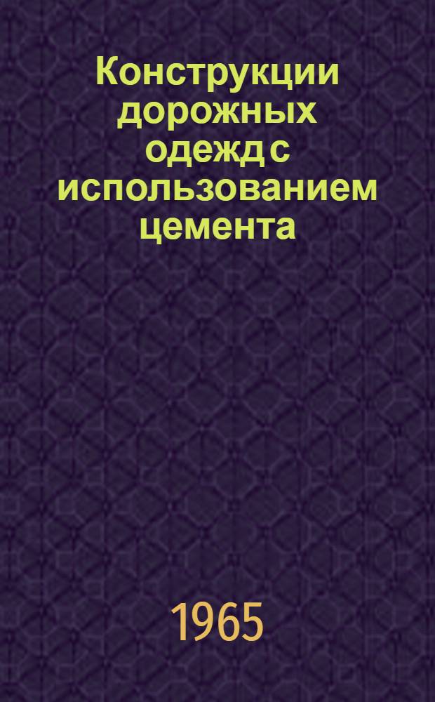 Конструкции дорожных одежд с использованием цемента : Альбом № Э-395 [В 4 разделах] Раздел 1-. Раздел 1 : Цементобетонные монолитные покрытия и основания проезжей части