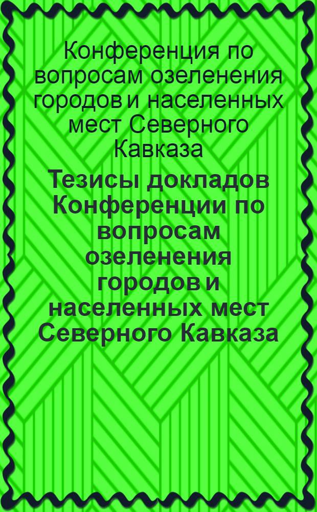 Тезисы докладов Конференции по вопросам озеленения городов и населенных мест Северного Кавказа
