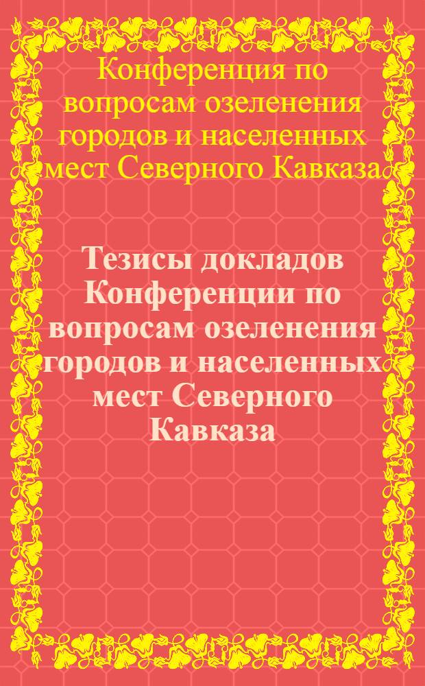 Тезисы докладов Конференции по вопросам озеленения городов и населенных мест Северного Кавказа