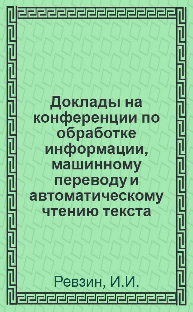 Доклады на конференции по обработке информации, машинному переводу и автоматическому чтению текста : Вып. 1-. Вып. 2 [4] : Установление синтаксических связей в МП методом Айдукевича-Бар-Хиллела и в терминах конфигурационного анализа