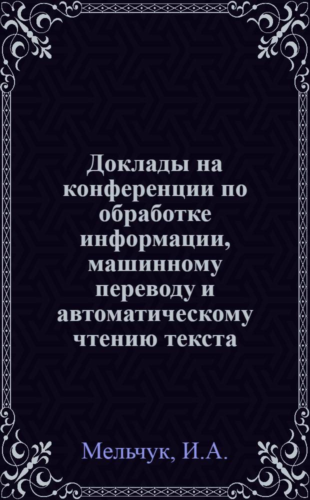Доклады на конференции по обработке информации, машинному переводу и автоматическому чтению текста : Вып. 1-. Вып. 6 [7] : Некоторые вопросы машинного перевода за рубежом